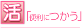 活「便利につかう」