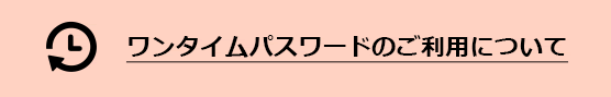 ワンタイムパスワードのご利用について