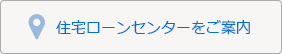 住宅ローンセンターをご案内