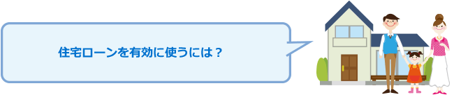 「住宅ローンを有効に使うには？」