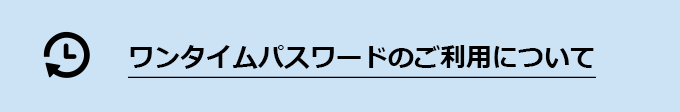 ワンタイムパスワードのご利用について