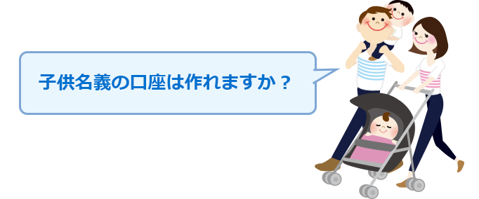 子供名義の口座は作れますか？