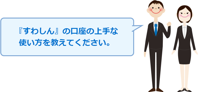 『すわしん』の口座の上手な使い方を教えてください。